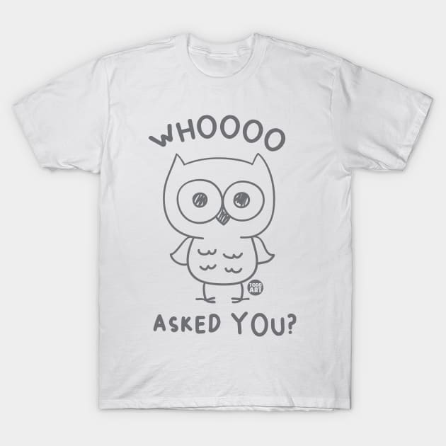 WHOOO ASKED YOU T-Shirt by toddgoldmanart